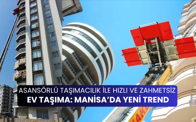 ev-tasimada-yeni-trend Asansörlü Taşımacılık ile Hızlı ve Zahmetsiz Ev Taşıma: Manisa’da Yeni Trend